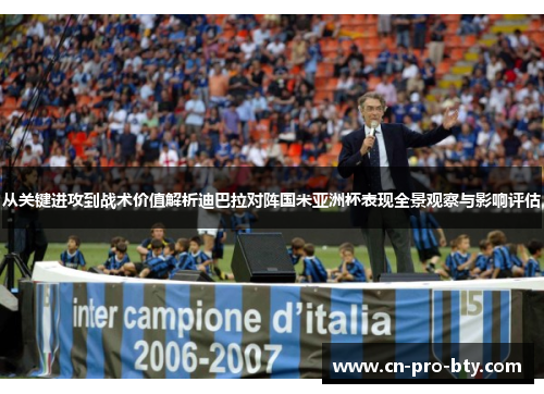 从关键进攻到战术价值解析迪巴拉对阵国米亚洲杯表现全景观察与影响评估 从关键进攻到战术价值解析迪巴拉对阵国米亚洲杯表现全景观察与影响评估