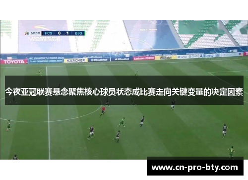 今夜亚冠联赛悬念聚焦核心球员状态成比赛走向关键变量的决定因素
