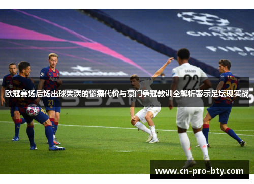 欧冠赛场后场出球失误的惨痛代价与豪门争冠教训全解析警示足坛现实战 欧冠赛场后场出球失误的惨痛代价与豪门争冠教训全解析警示足坛现实战