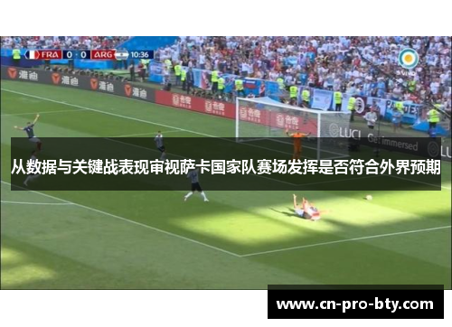 从数据与关键战表现审视萨卡国家队赛场发挥是否符合外界预期 从数据与关键战表现审视萨卡国家队赛场发挥是否符合外界预期