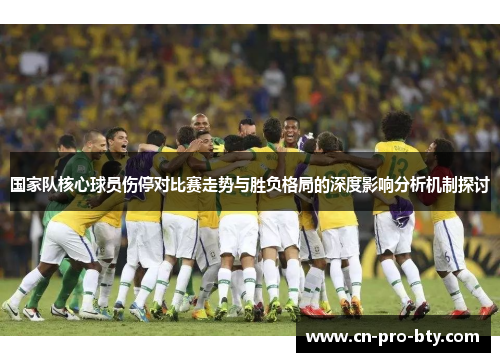 国家队核心球员伤停对比赛走势与胜负格局的深度影响分析机制探讨 国家队核心球员伤停对比赛走势与胜负格局的深度影响分析机制探讨