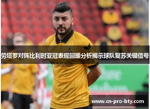 劳塔罗对阵比利时亚冠表现回暖分析揭示球队复苏关键信号 劳塔罗对阵比利时亚冠表现回暖分析揭示球队复苏关键信号