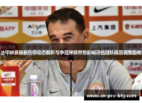 法甲联赛最新伤停动态解析与争冠保级形势影响评估球队阵容调整前瞻