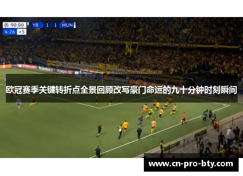 欧冠赛季关键转折点全景回顾改写豪门命运的九十分钟时刻瞬间 欧冠赛季关键转折点全景回顾改写豪门命运的九十分钟时刻瞬间