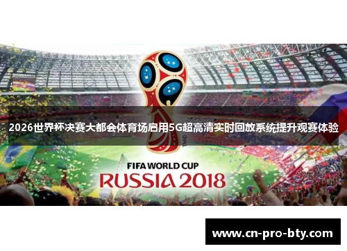 2026世界杯决赛大都会体育场启用5G超高清实时回放系统提升观赛体验 2026世界杯决赛大都会体育场启用5G超高清实时回放系统提升观赛体验
