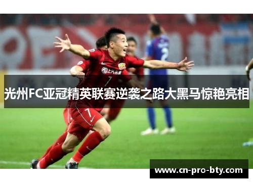 光州FC亚冠精英联赛逆袭之路大黑马惊艳亮相