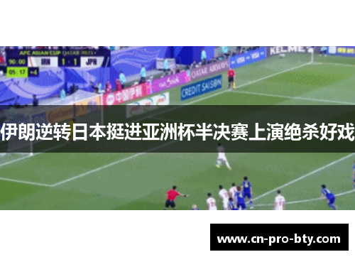 伊朗逆转日本挺进亚洲杯半决赛上演绝杀好戏 伊朗逆转日本挺进亚洲杯半决赛上演绝杀好戏