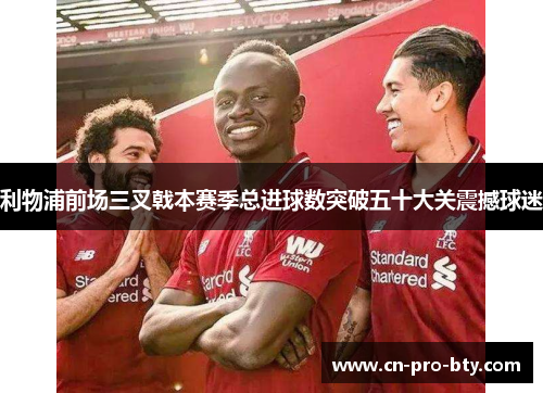 利物浦前场三叉戟本赛季总进球数突破五十大关震撼球迷