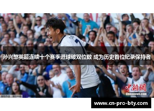 孙兴慜英超连续十个赛季进球破双位数 成为历史首位纪录保持者