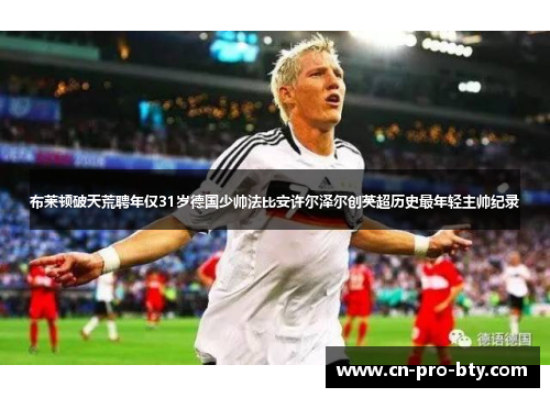 布莱顿破天荒聘年仅31岁德国少帅法比安许尔泽尔创英超历史最年轻主帅纪录