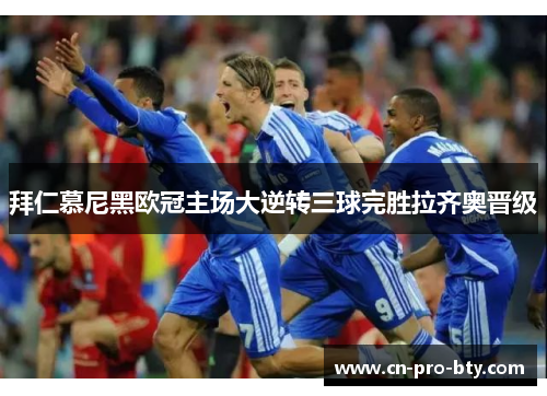 拜仁慕尼黑欧冠主场大逆转三球完胜拉齐奥晋级 拜仁慕尼黑欧冠主场大逆转三球完胜拉齐奥晋级