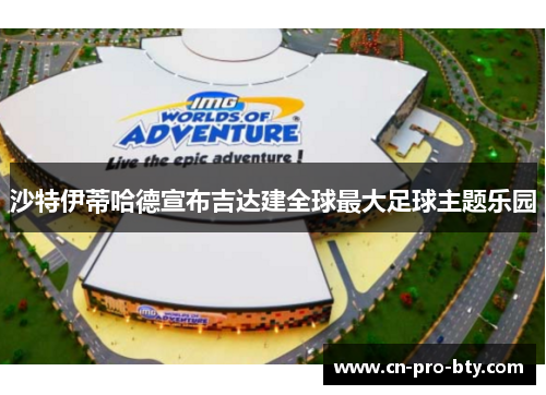 沙特伊蒂哈德宣布吉达建全球最大足球主题乐园