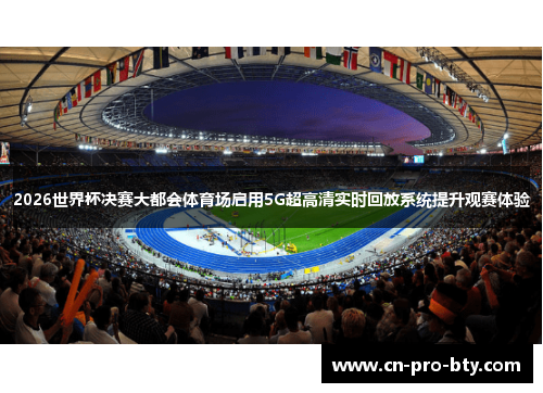 2026世界杯决赛大都会体育场启用5G超高清实时回放系统提升观赛体验