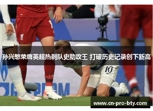 孙兴慜荣膺英超热刺队史助攻王 打破历史记录创下新高