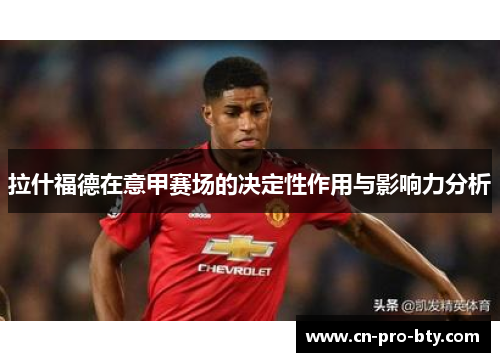 拉什福德在意甲赛场的决定性作用与影响力分析 拉什福德在意甲赛场的决定性作用与影响力分析