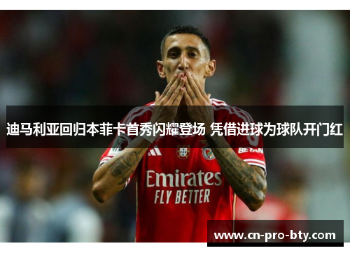 迪马利亚回归本菲卡首秀闪耀登场 凭借进球为球队开门红