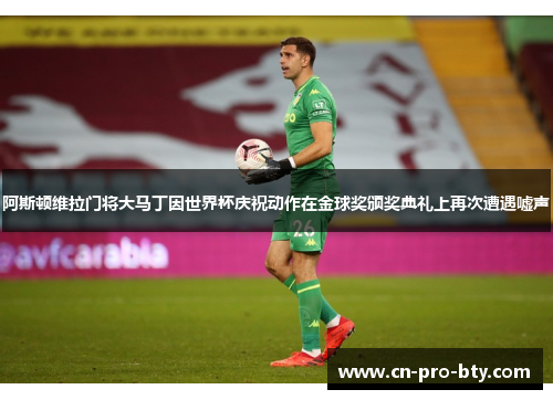阿斯顿维拉门将大马丁因世界杯庆祝动作在金球奖颁奖典礼上再次遭遇嘘声