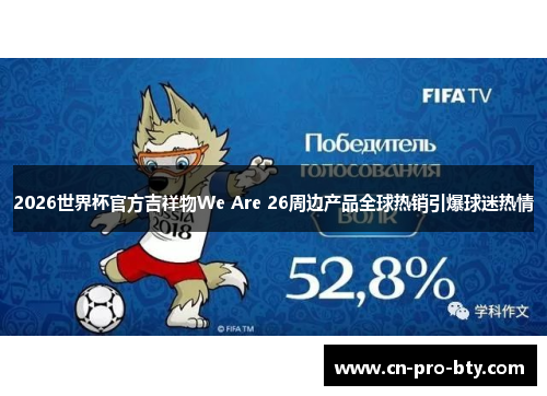 2026世界杯官方吉祥物We Are 26周边产品全球热销引爆球迷热情 2026世界杯官方吉祥物We Are 26周边产品全球热销引爆球迷热情