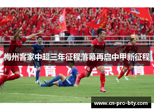 梅州客家中超三年征程落幕再启中甲新征程 梅州客家中超三年征程落幕再启中甲新征程