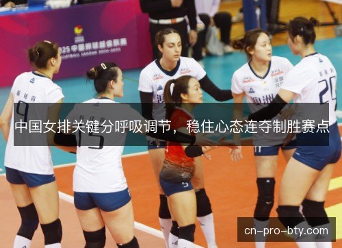 中国女排关键分呼吸调节，稳住心态连夺制胜赛点