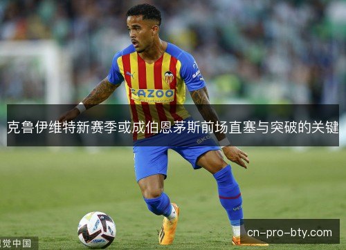 克鲁伊维特新赛季或成伯恩茅斯前场直塞与突破的关键